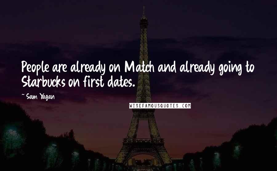 Sam Yagan quotes: People are already on Match and already going to Starbucks on first dates. Sam Yagan quotes: People are already on Match and already going to Starbucks on first dates.
