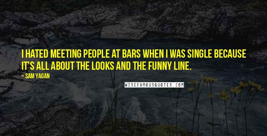 Sam Yagan quotes: I hated meeting people at bars when I was single because it's all about the looks and the funny line. Sam Yagan quotes: I hated meeting people at bars when I was single because it's all about the looks and the funny line.