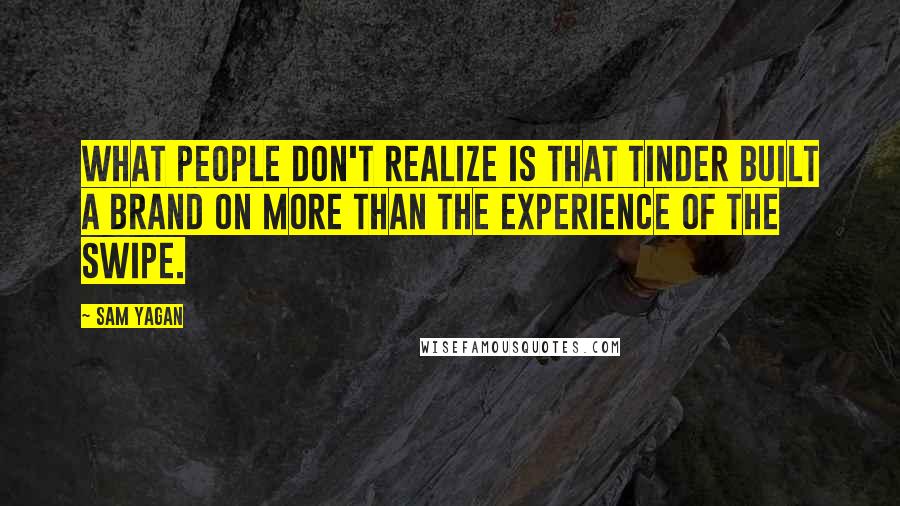 Sam Yagan quotes: What people don't realize is that Tinder built a brand on more than the experience of the swipe. Sam Yagan quotes: What people don't realize is that Tinder built a brand on more than the experience of the swipe.