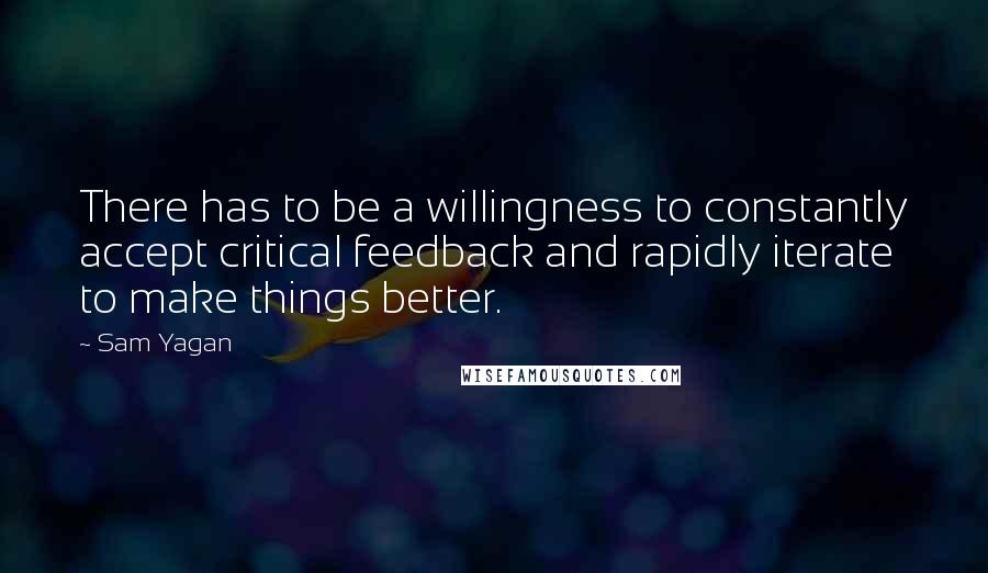 Sam Yagan quotes: There has to be a willingness to constantly accept critical feedback and rapidly iterate to make things better. Sam Yagan quotes: There has to be a willingness to constantly accept critical feedback and rapidly iterate to make things better.