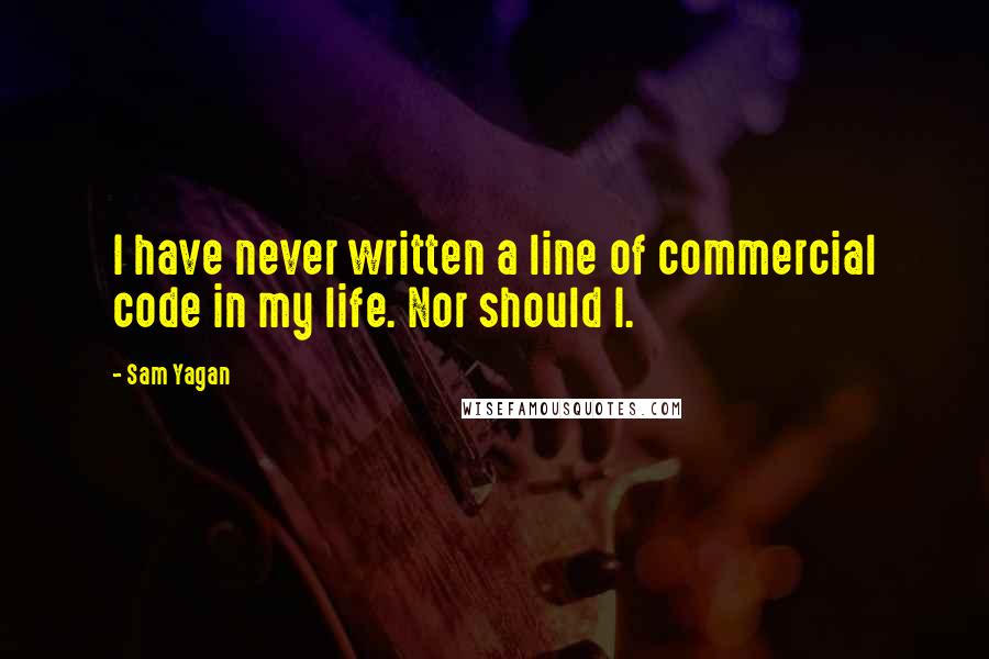 Sam Yagan quotes: I have never written a line of commercial code in my life. Nor should I. Sam Yagan quotes: I have never written a line of commercial code in my life. Nor should I.