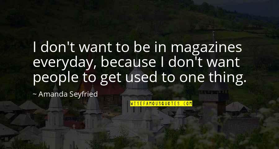 Sam Yg Quotes By Amanda Seyfried: I don't want to be in magazines everyday, Sam Yg Quotes By Amanda Seyfried: I don't want to be in magazines everyday,
