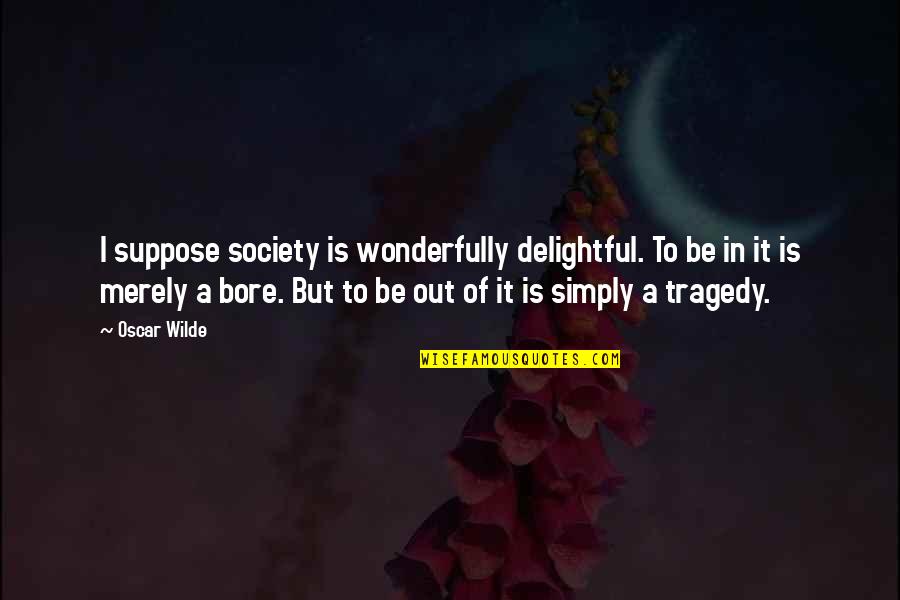 Samaan Grove Quotes By Oscar Wilde: I suppose society is wonderfully delightful. To be Samaan Grove Quotes By Oscar Wilde: I suppose society is wonderfully delightful. To be