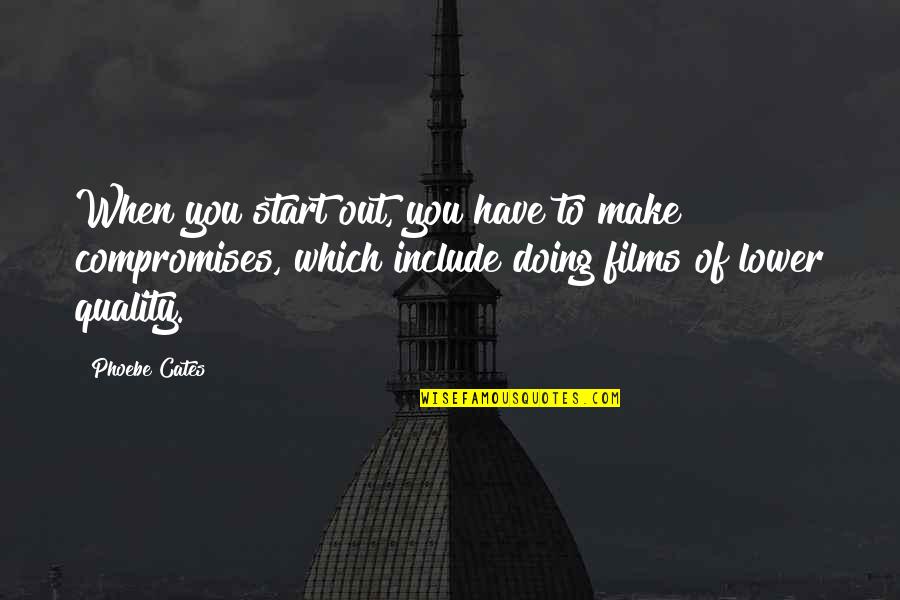 Samaan Grove Quotes By Phoebe Cates: When you start out, you have to make Samaan Grove Quotes By Phoebe Cates: When you start out, you have to make