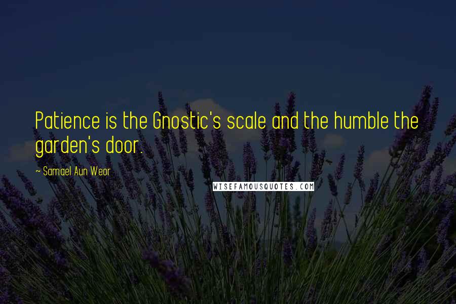 Samael Aun Weor quotes: Patience is the Gnostic's scale and the humble the garden's door.