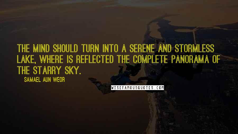 Samael Aun Weor quotes: The mind should turn into a serene and stormless lake, where is reflected the complete panorama of the starry sky.