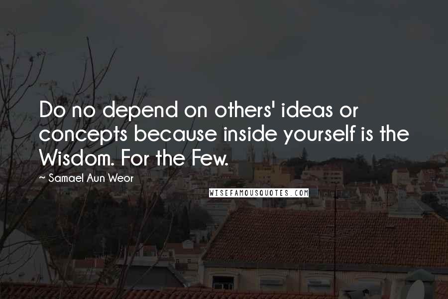 Samael Aun Weor quotes: Do no depend on others' ideas or concepts because inside yourself is the Wisdom. For the Few.