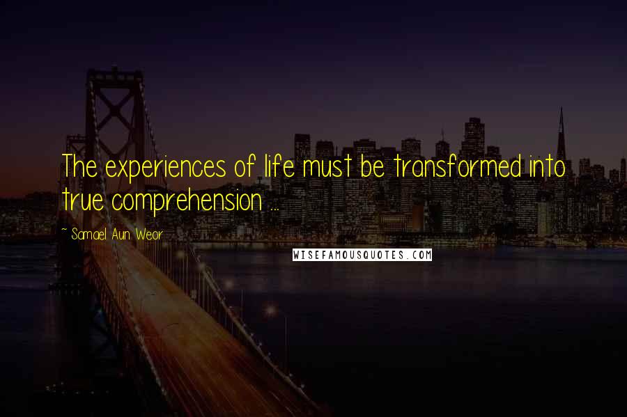 Samael Aun Weor quotes: The experiences of life must be transformed into true comprehension ...