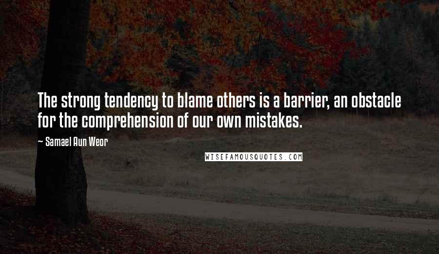 Samael Aun Weor quotes: The strong tendency to blame others is a barrier, an obstacle for the comprehension of our own mistakes.