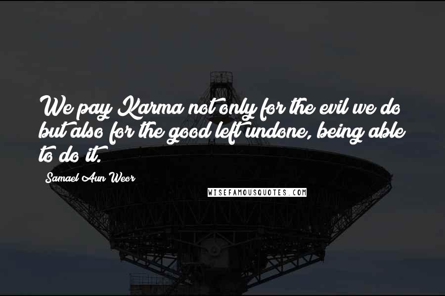 Samael Aun Weor quotes: We pay Karma not only for the evil we do but also for the good left undone, being able to do it.