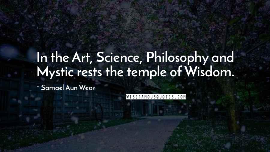 Samael Aun Weor quotes: In the Art, Science, Philosophy and Mystic rests the temple of Wisdom.