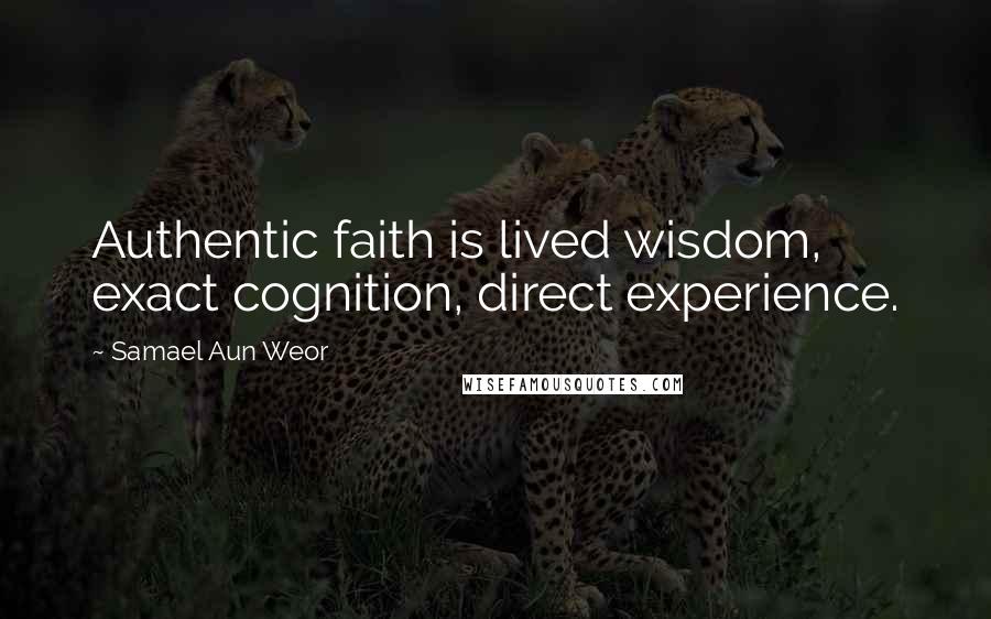 Samael Aun Weor quotes: Authentic faith is lived wisdom, exact cognition, direct experience.