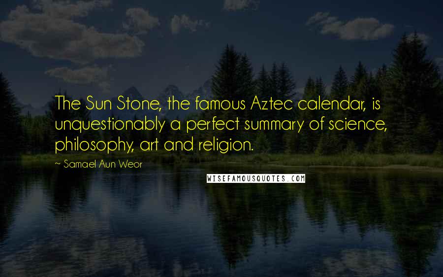 Samael Aun Weor quotes: The Sun Stone, the famous Aztec calendar, is unquestionably a perfect summary of science, philosophy, art and religion.