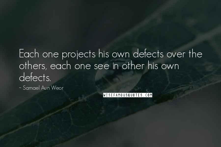 Samael Aun Weor quotes: Each one projects his own defects over the others, each one see in other his own defects.