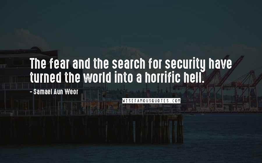 Samael Aun Weor quotes: The fear and the search for security have turned the world into a horrific hell.