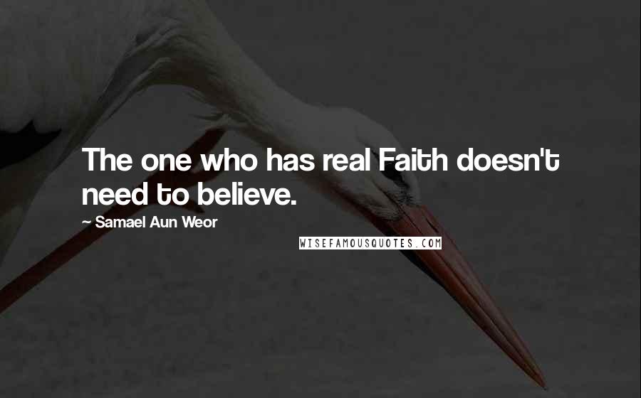 Samael Aun Weor quotes: The one who has real Faith doesn't need to believe.