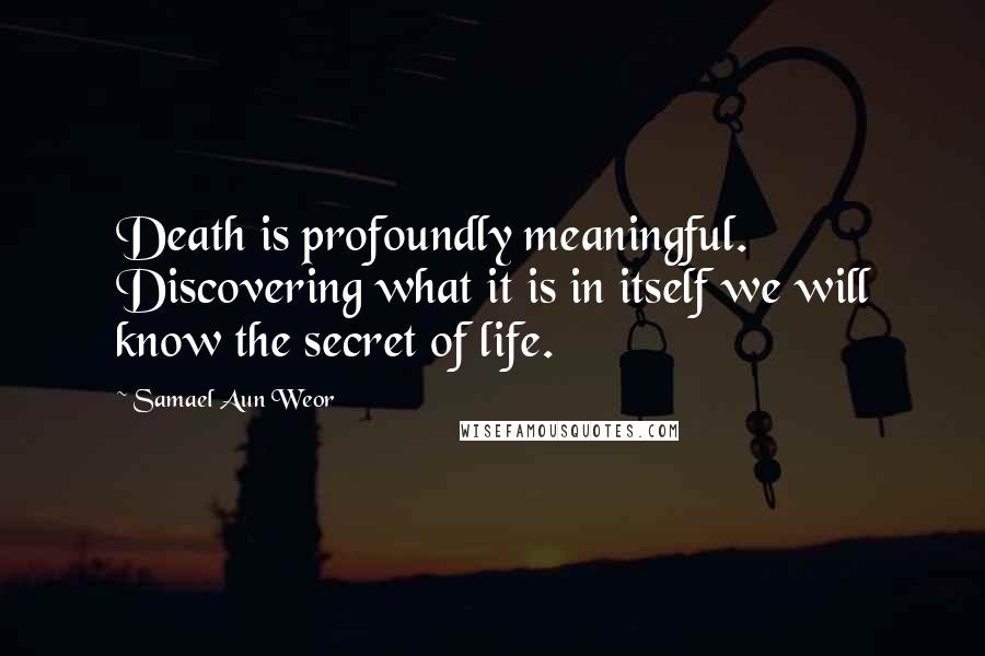 Samael Aun Weor quotes: Death is profoundly meaningful. Discovering what it is in itself we will know the secret of life.