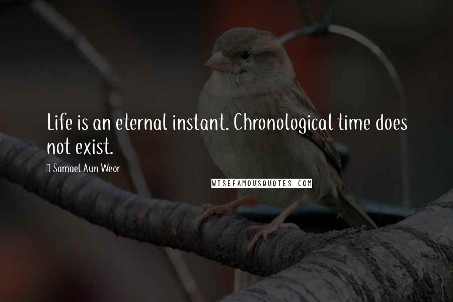 Samael Aun Weor quotes: Life is an eternal instant. Chronological time does not exist.