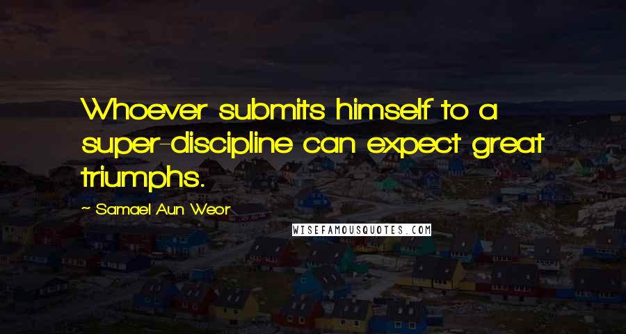 Samael Aun Weor quotes: Whoever submits himself to a super-discipline can expect great triumphs.