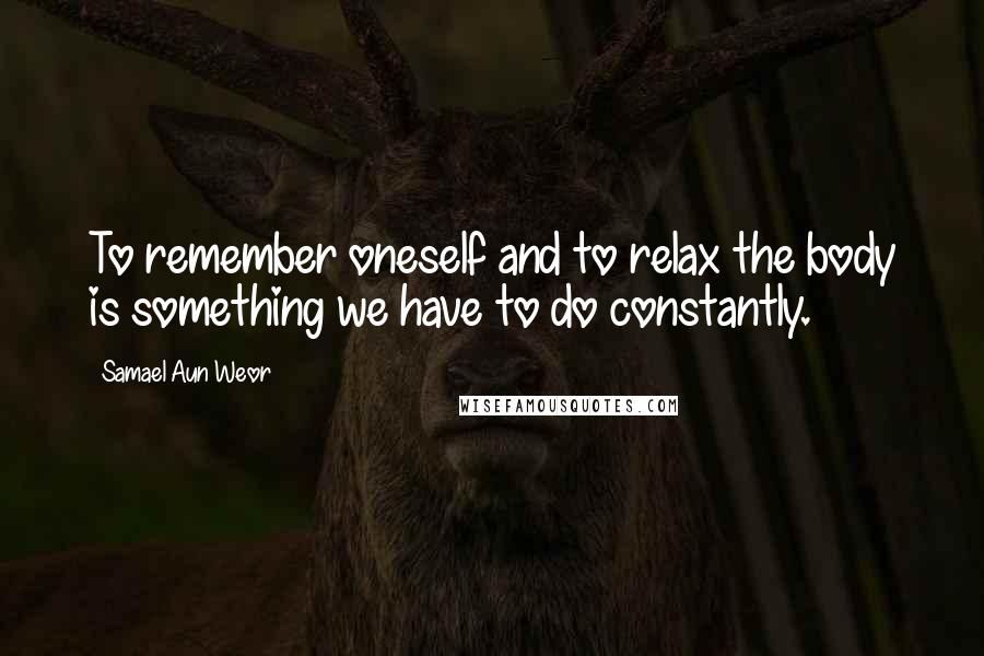 Samael Aun Weor quotes: To remember oneself and to relax the body is something we have to do constantly.