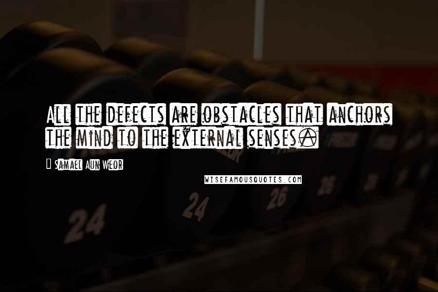 Samael Aun Weor quotes: All the defects are obstacles that anchors the mind to the external senses.