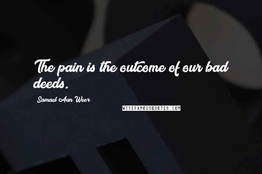 Samael Aun Weor quotes: The pain is the outcome of our bad deeds.
