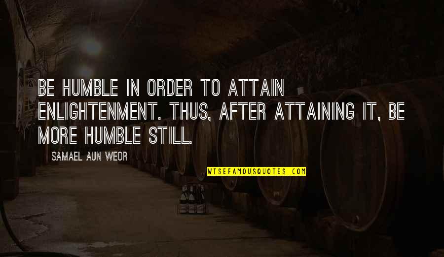 Samael Quotes By Samael Aun Weor: Be humble in order to attain enlightenment. Thus, Samael Quotes By Samael Aun Weor: Be humble in order to attain enlightenment. Thus,