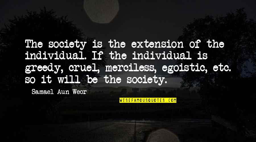 Samael Quotes By Samael Aun Weor: The society is the extension of the individual. Samael Quotes By Samael Aun Weor: The society is the extension of the individual.