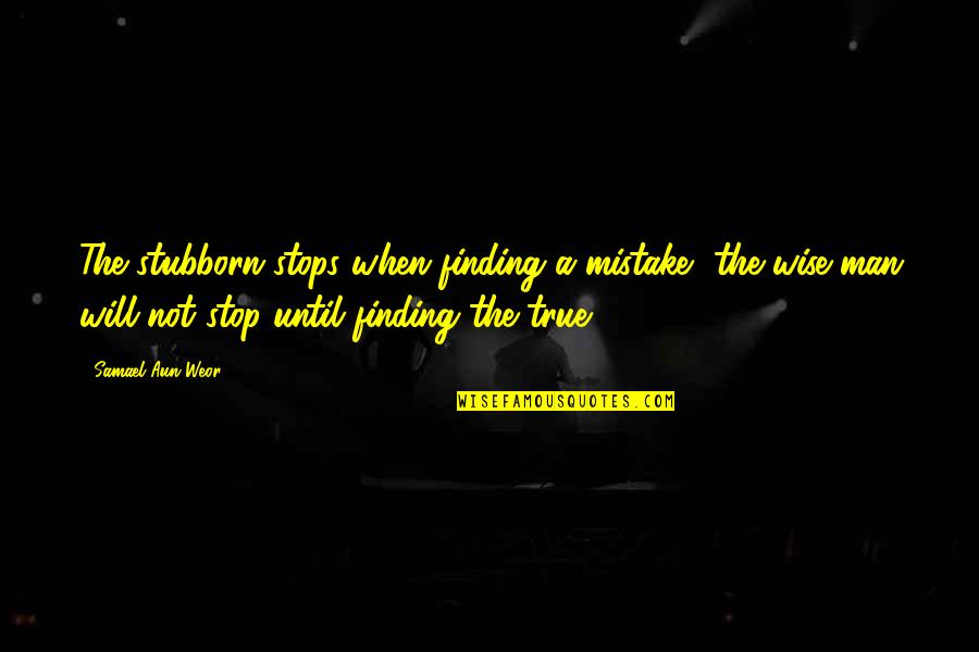 Samael Quotes By Samael Aun Weor: The stubborn stops when finding a mistake, the Samael Quotes By Samael Aun Weor: The stubborn stops when finding a mistake, the