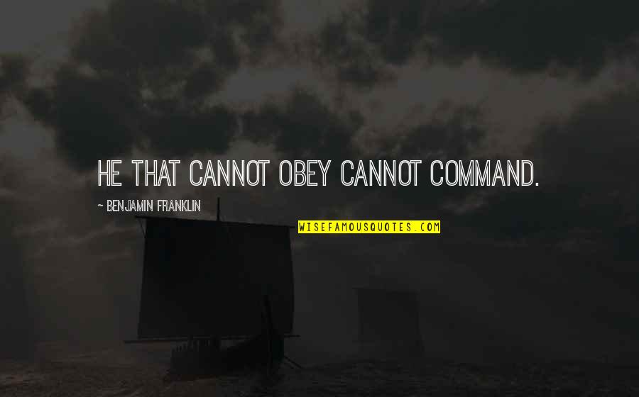 Samahdi Quotes By Benjamin Franklin: He that cannot obey cannot command.