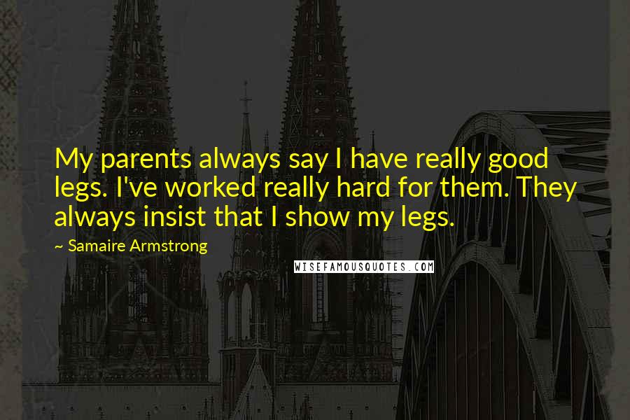 Samaire Armstrong quotes: My parents always say I have really good legs. I've worked really hard for them. They always insist that I show my legs.