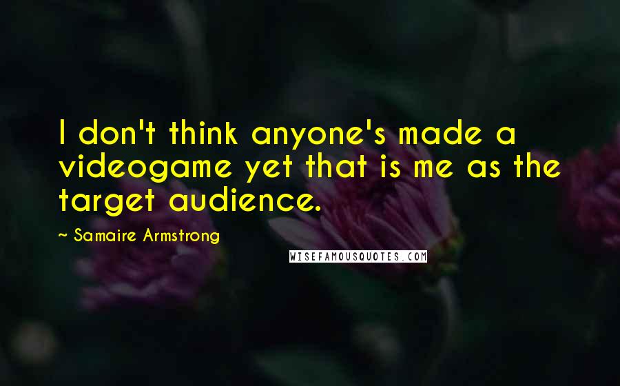 Samaire Armstrong quotes: I don't think anyone's made a videogame yet that is me as the target audience.