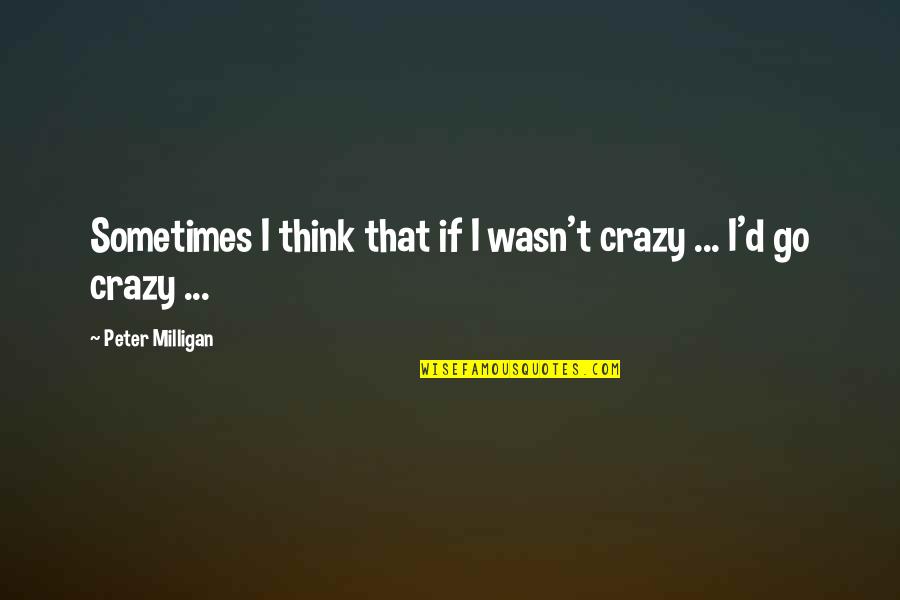 Samandar To Kinara Quotes By Peter Milligan: Sometimes I think that if I wasn't crazy Samandar To Kinara Quotes By Peter Milligan: Sometimes I think that if I wasn't crazy