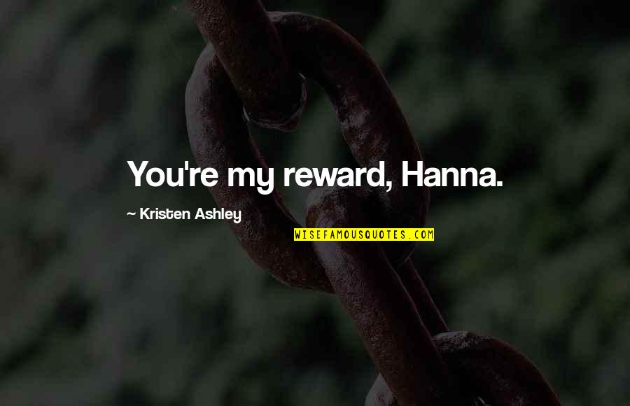 Samandra Diaz Quotes By Kristen Ashley: You're my reward, Hanna. Samandra Diaz Quotes By Kristen Ashley: You're my reward, Hanna.