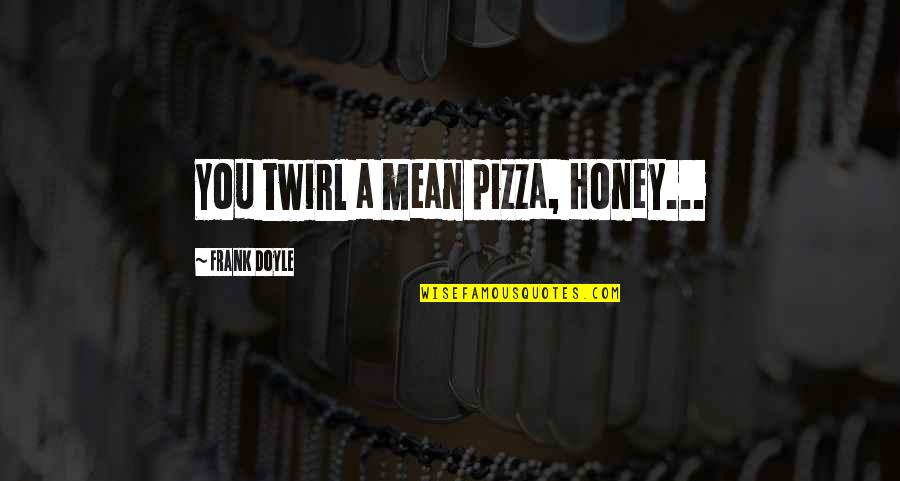 Samangos Quotes By Frank Doyle: You twirl a mean pizza, Honey... Samangos Quotes By Frank Doyle: You twirl a mean pizza, Honey...