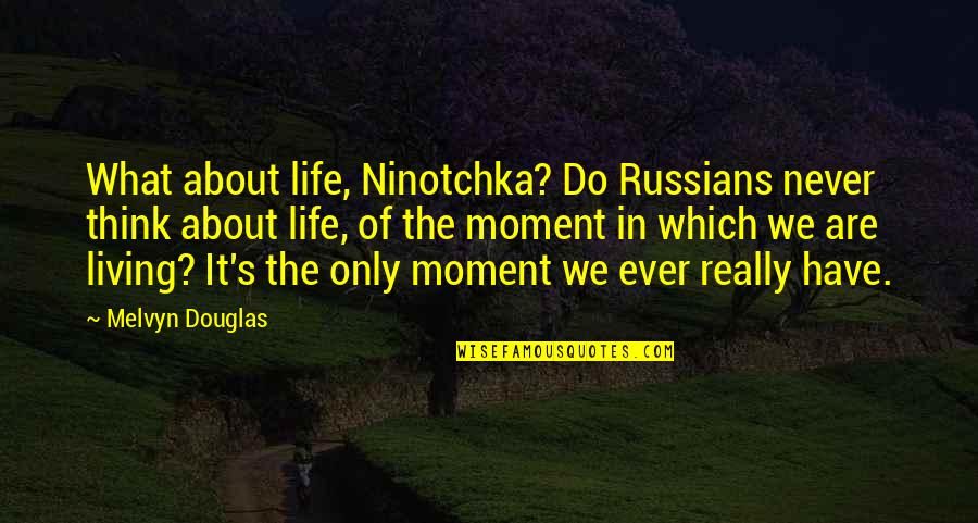 Samangos Quotes By Melvyn Douglas: What about life, Ninotchka? Do Russians never think Samangos Quotes By Melvyn Douglas: What about life, Ninotchka? Do Russians never think