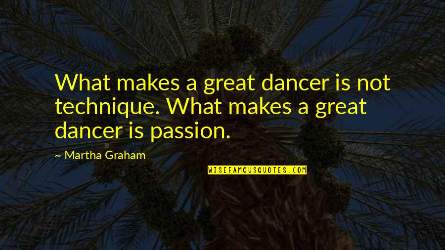 Samaniego El Quotes By Martha Graham: What makes a great dancer is not technique.