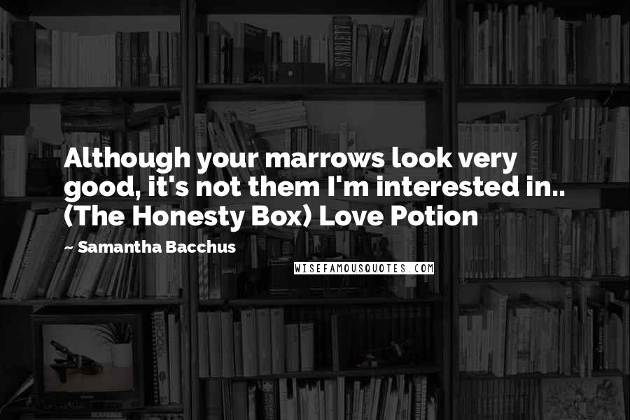Samantha Bacchus quotes: Although your marrows look very good, it's not them I'm interested in.. (The Honesty Box) Love Potion Samantha Bacchus quotes: Although your marrows look very good, it's not them I'm interested in.. (The Honesty Box) Love Potion