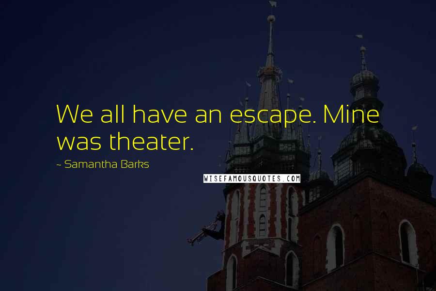 Samantha Barks quotes: We all have an escape. Mine was theater.