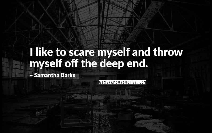 Samantha Barks quotes: I like to scare myself and throw myself off the deep end.