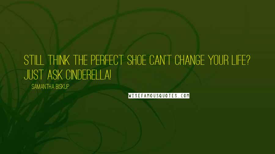 Samantha Biskup quotes: Still think the perfect shoe can't change your life? Just ask Cinderella! Samantha Biskup quotes: Still think the perfect shoe can't change your life? Just ask Cinderella!