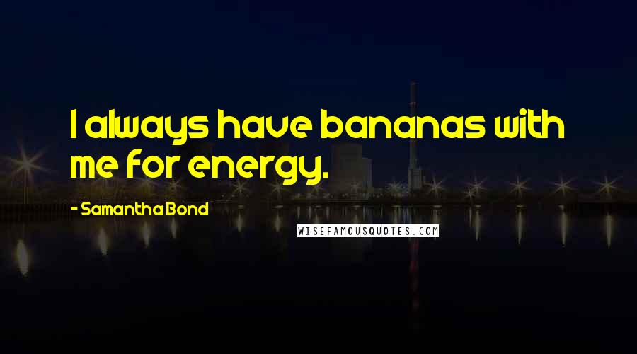 Samantha Bond quotes: I always have bananas with me for energy.