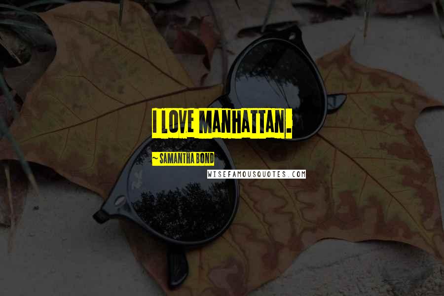 Samantha Bond quotes: I love Manhattan.