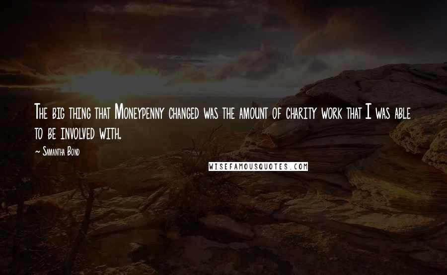 Samantha Bond quotes: The big thing that Moneypenny changed was the amount of charity work that I was able to be involved with.