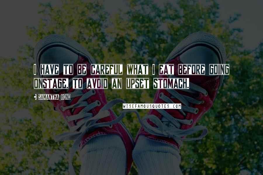 Samantha Bond quotes: I have to be careful what I eat before going onstage, to avoid an upset stomach.