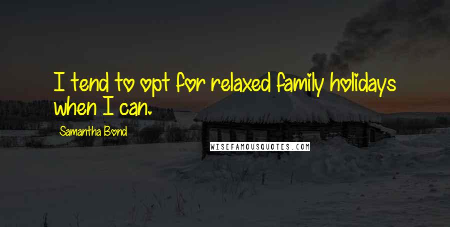 Samantha Bond quotes: I tend to opt for relaxed family holidays when I can.