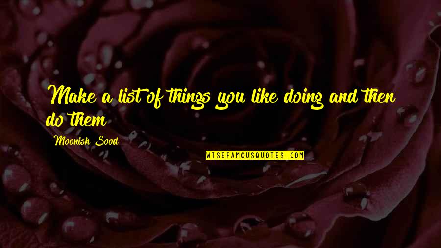 Samantha Borgens Love Quotes By Moonish Sood: Make a list of things you like doing Samantha Borgens Love Quotes By Moonish Sood: Make a list of things you like doing