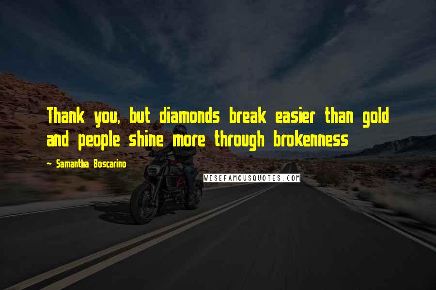 Samantha Boscarino quotes: Thank you, but diamonds break easier than gold and people shine more through brokenness