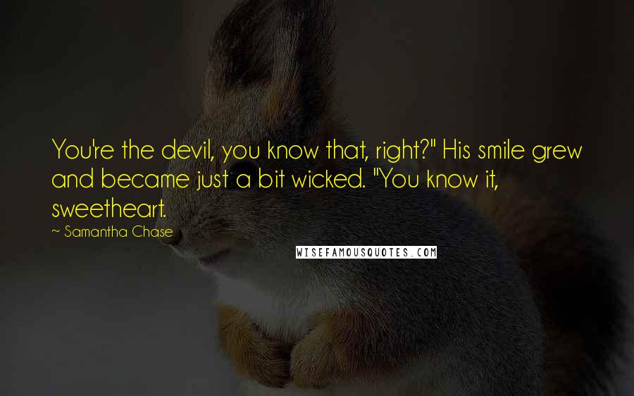 Samantha Chase quotes: You're the devil, you know that, right?" His smile grew and became just a bit wicked. "You know it, sweetheart.