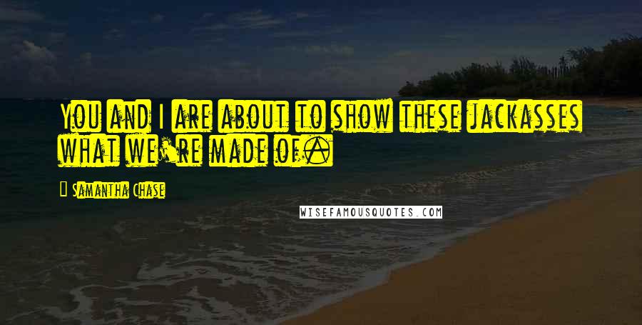 Samantha Chase quotes: You and I are about to show these jackasses what we're made of.